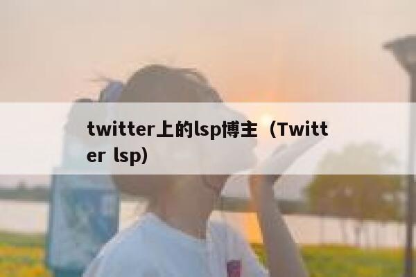 twitter上的lsp博主（Twitter lsp） 第1张