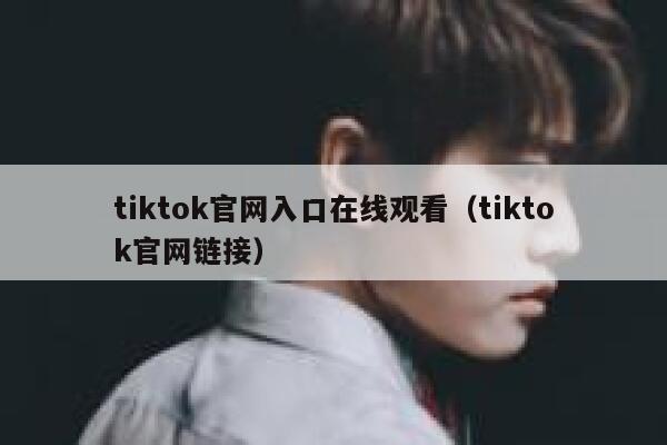 tiktok官网入口在线观看(tiktok官网链接) 第1张 tiktok官网入口在线观看(tiktok官网链接) 第1张