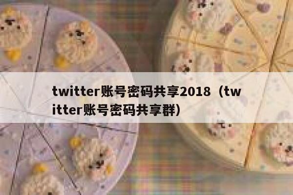 twitter账号密码共享2018(twitter账号密码共享群) 第1张 twitter账号密码共享2018(twitter账号密码共享群) 第1张