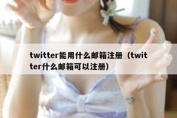 twitter能用什么邮箱注册(twitter什么邮箱可以注册) 第1张 twitter能用什么邮箱注册(twitter什么邮箱可以注册) 第1张