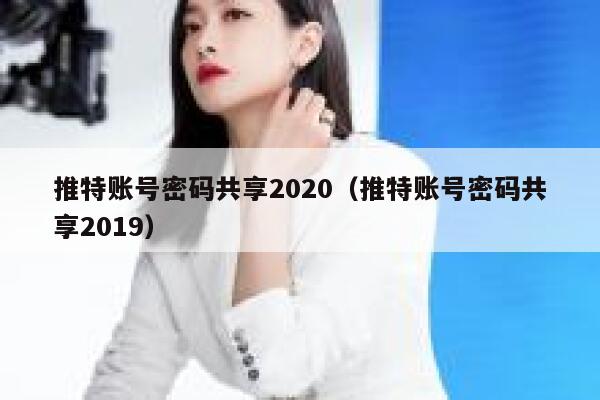 推特账号密码共享2020(推特账号密码共享2019) 第1张 推特账号密码共享2020(推特账号密码共享2019) 第1张
