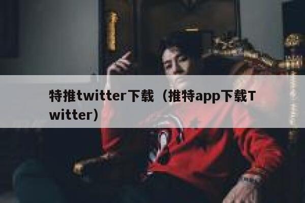 特推twitter下载（推特app下载Twitter） 第1张