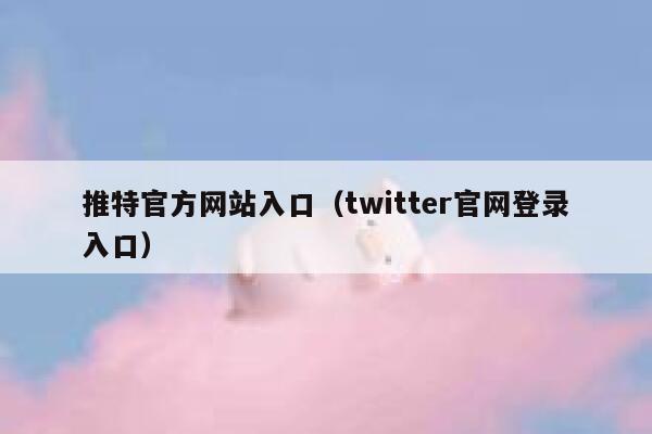推特官方网站入口（twitter官网登录入口） 第1张