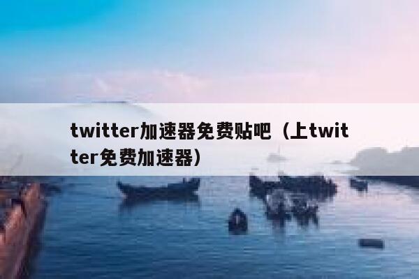 twitter加速器免费贴吧（上twitter免费加速器） 第1张
