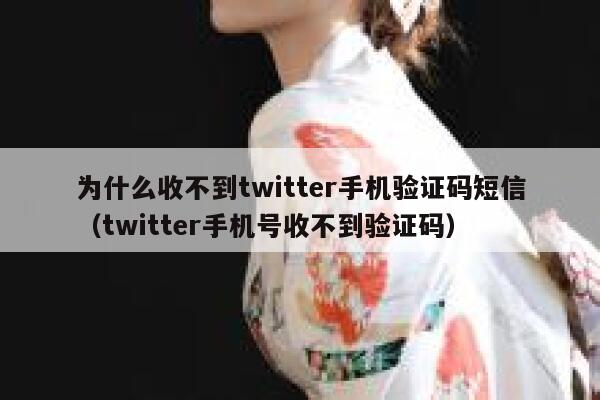 为什么收不到twitter手机验证码短信（twitter手机号收不到验证码） 第1张