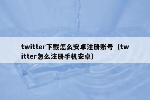 twitter下载怎么安卓注册账号（twitter怎么注册手机安卓） 第1张