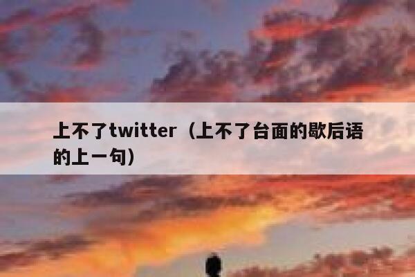 上不了twitter（上不了台面的歇后语的上一句） 第1张