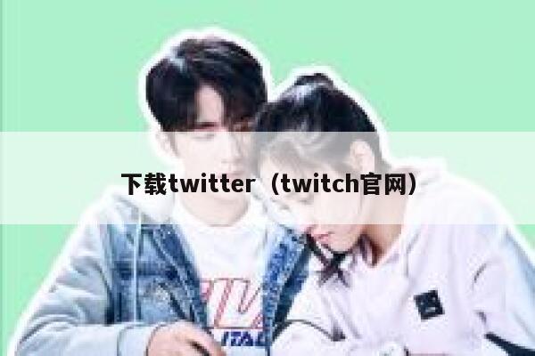 下载twitter（twitch官网） 第1张