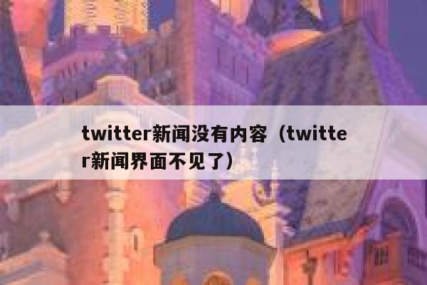 twitter新闻没有内容（twitter新闻界面不见了） 第1张