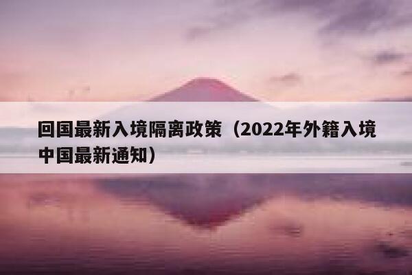 回国最新入境隔离政策（2022年外籍入境中国最新通知） 第1张