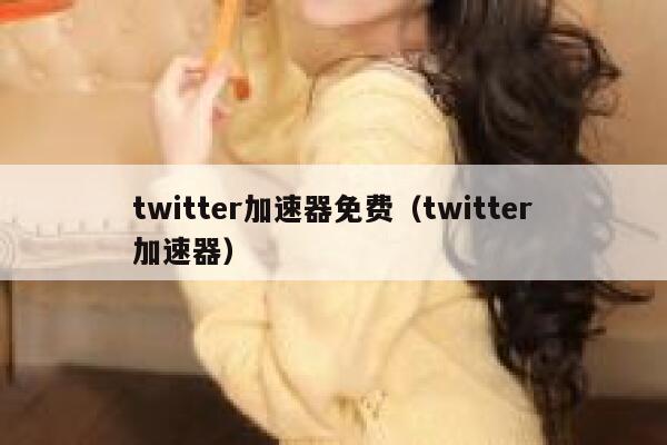 twitter加速器免费(twitter加速器) 第1张 twitter加速器免费(twitter加速器) 第1张