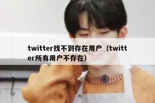 twitter找不到存在用户(twitter所有用户不存在) 第1张 twitter找不到存在用户(twitter所有用户不存在) 第1张