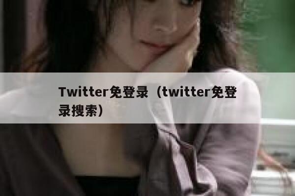 Twitter免登录（twitter免登录搜索） 第1张
