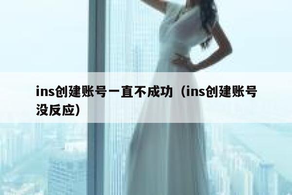 ins创建账号一直不成功（ins创建账号没反应） 第1张