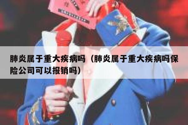 肺炎属于重大疾病吗(肺炎属于重大疾病吗保险公司可以报销吗) 第1张 肺炎属于重大疾病吗(肺炎属于重大疾病吗保险公司可以报销吗) 第1张
