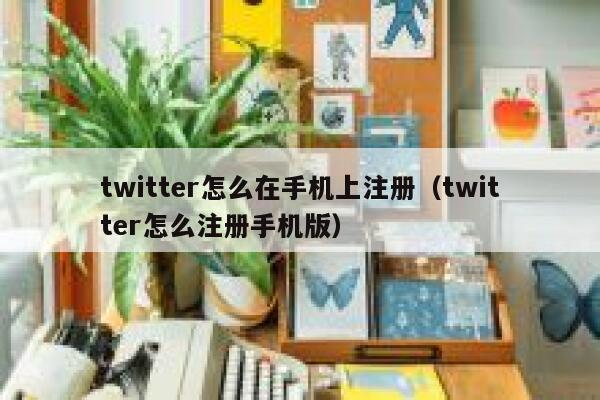 twitter怎么在手机上注册（twitter怎么注册手机版） 第1张