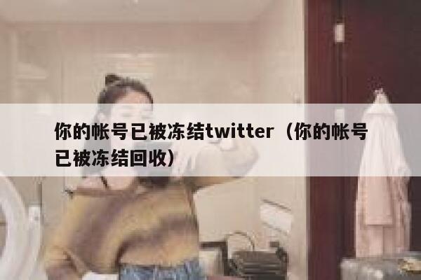 你的帐号已被冻结twitter(你的帐号已被冻结回收) 第1张 你的帐号已被冻结twitter(你的帐号已被冻结回收) 第1张