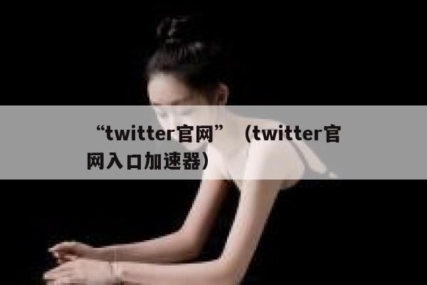 “twitter官网”（twitter官网入口加速器） 第1张