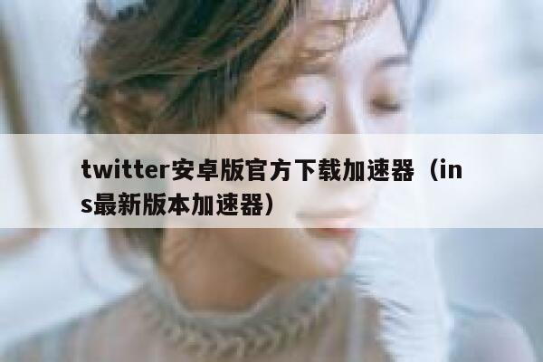 twitter安卓版官方下载加速器（ins最新版本加速器） 第1张