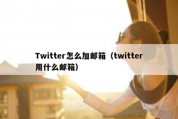 Twitter怎么加邮箱（twitter用什么邮箱） 第1张