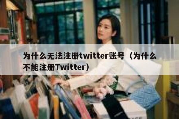 为什么无法注册twitter账号（为什么不能注册Twitter） 第1张
