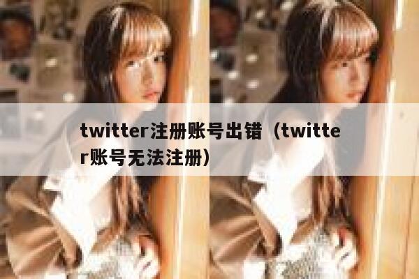 twitter注册账号出错（twitter账号无法注册） 第1张