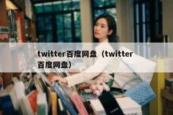 twitter百度网盘(twitter 百度网盘) 第1张 twitter百度网盘(twitter 百度网盘) 第1张