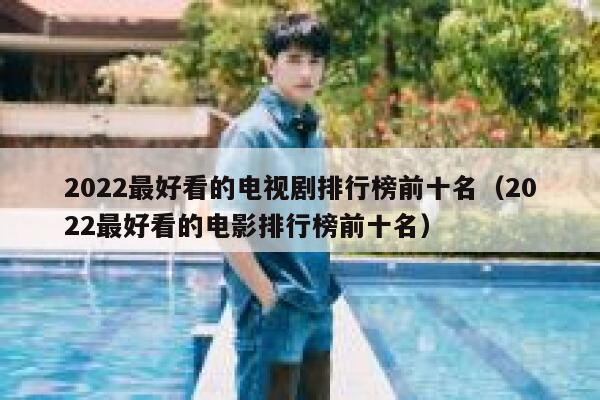 2022最好看的电视剧排行榜前十名（2022最好看的电影排行榜前十名） 第1张