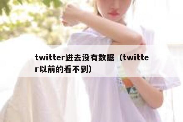 twitter进去没有数据（twitter以前的看不到） 第1张