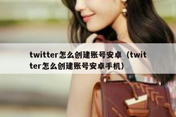 twitter怎么创建账号安卓（twitter怎么创建账号安卓手机） 第1张