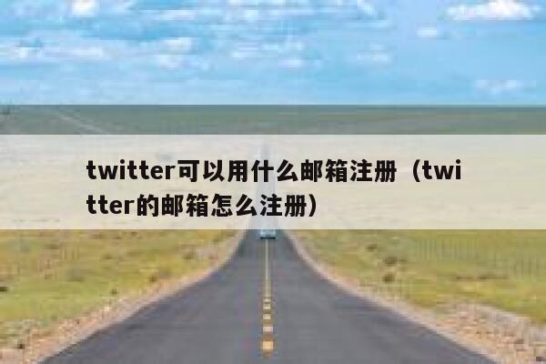 twitter可以用什么邮箱注册（twitter的邮箱怎么注册） 第1张