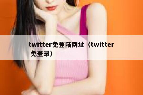 twitter免登陆网址（twitter 免登录） 第1张