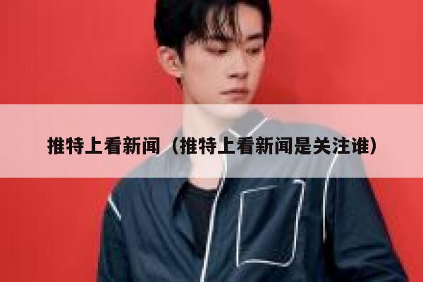 推特上看新闻（推特上看新闻是关注谁） 第1张