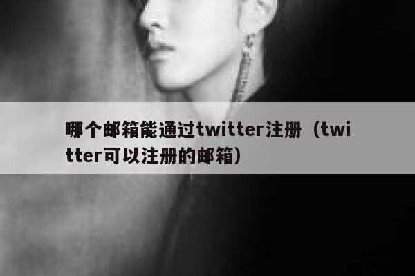 哪个邮箱能通过twitter注册(twitter可以注册的邮箱) 第1张 哪个邮箱能通过twitter注册(twitter可以注册的邮箱) 第1张