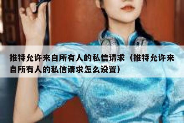 推特允许来自所有人的私信请求(推特允许来自所有人的私信请求怎么设置) 第1张 推特允许来自所有人的私信请求(推特允许来自所有人的私信请求怎么设置) 第1张