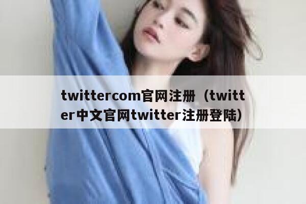 twittercom官网注册（twitter中文官网twitter注册登陆） 第1张