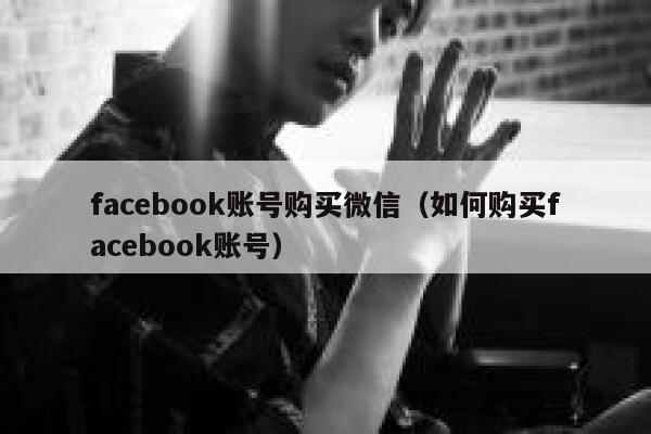 facebook账号购买微信（如何购买facebook账号） 第1张