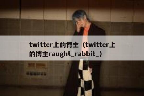 twitter上的博主（twitter上的博主raught_rabbit_） 第1张