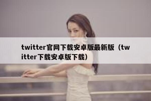 twitter官网下载安卓版最新版（twitter下载安卓版下载） 第1张
