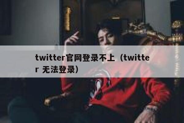 twitter官网登录不上（twitter 无法登录） 第1张