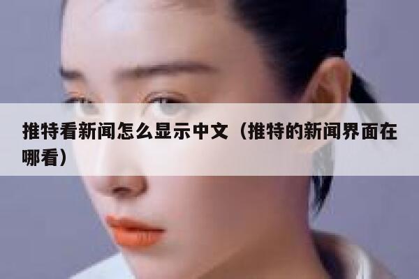 推特看新闻怎么显示中文（推特的新闻界面在哪看） 第1张