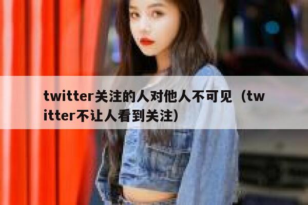 twitter关注的人对他人不可见（twitter不让人看到关注） 第1张