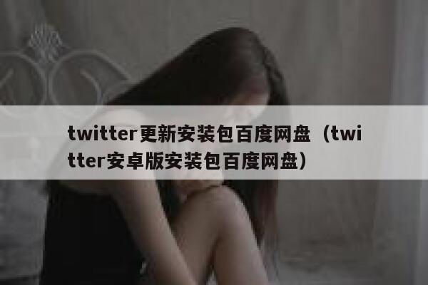 twitter更新安装包百度网盘（twitter安卓版安装包百度网盘） 第1张