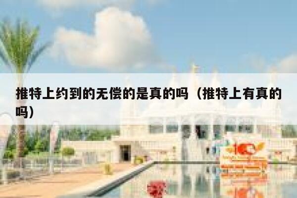 推特上约到的无偿的是真的吗（推特上有真的吗） 第1张