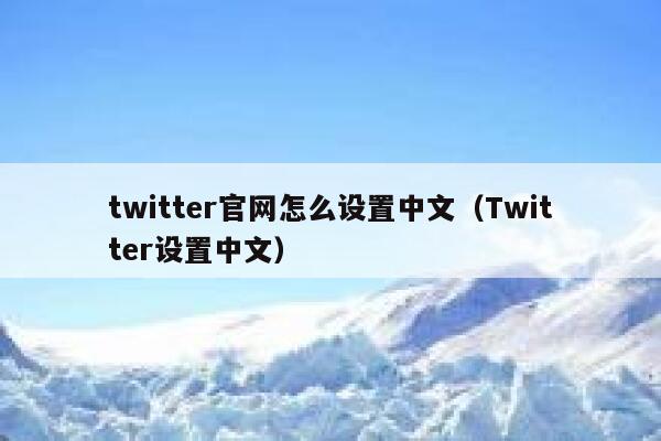 twitter官网怎么设置中文（Twitter设置中文） 第1张