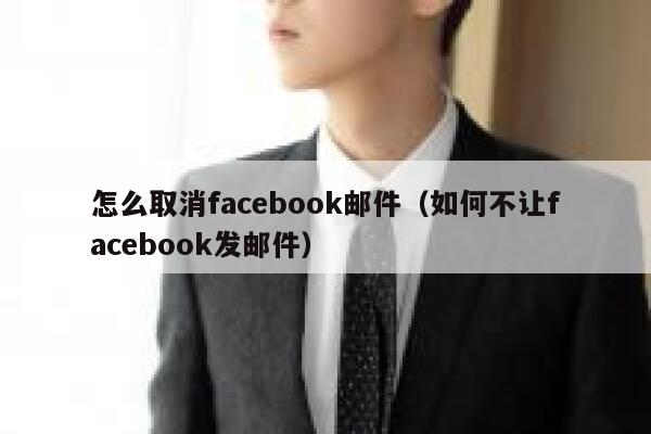 怎么取消facebook邮件(如何不让facebook发邮件) 第1张 怎么取消facebook邮件(如何不让facebook发邮件) 第1张