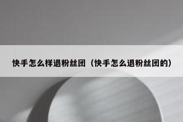 快手怎么样退粉丝团（快手怎么退粉丝团的） 第1张