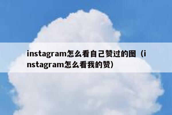 instagram怎么看自己赞过的图（instagram怎么看我的赞） 第1张