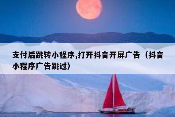支付后跳转小程序,打开抖音开屏广告（抖音小程序广告跳过） 第1张
