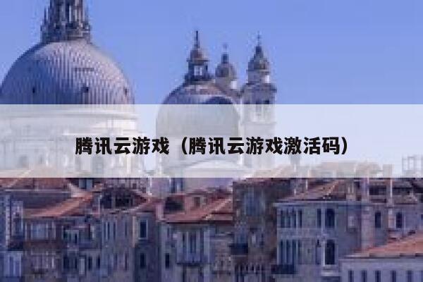 腾讯云游戏（腾讯云游戏激活码） 第1张